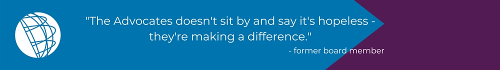 "The Advocates doesn't sit by and say it's hopeless - they're making a difference." - former board member